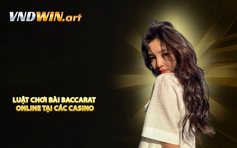 Luật chơi bài Baccarat online tại các casino