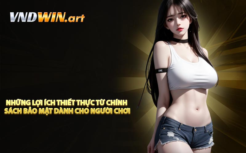 Những lợi ích thiết thực từ chính sách bảo mật dành cho người chơi