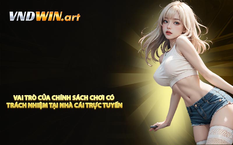 Vai trò của chính sách chơi có trách nhiệm tại nhà cái trực tuyến