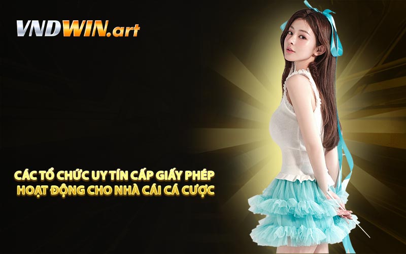Các tổ chức uy tín cấp giấy phép hoạt động cho nhà cái cá cược