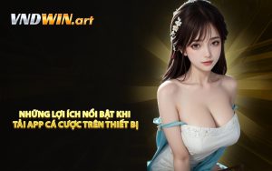 Những lợi ích nổi bật khi tải app cá cược trên thiết bị