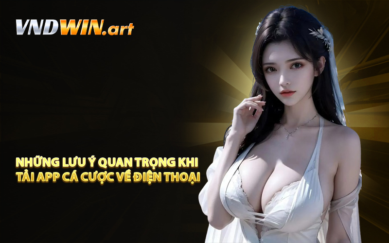 Những lưu ý quan trọng khi tải app cá cược về điện thoại